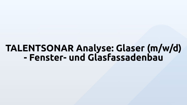 TALENTSONAR Analyse: Glaser (m/w/d) - Fenster- und Glasfassadenbau