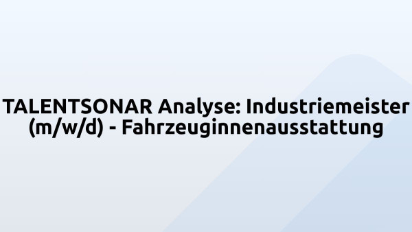TALENTSONAR Analyse: Industriemeister (m/w/d) - Fahrzeuginnenausstattung
