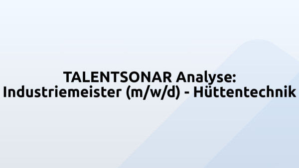 TALENTSONAR Analyse: Industriemeister (m/w/d) - Hüttentechnik