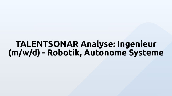 TALENTSONAR Analyse: Ingenieur (m/w/d) - Robotik, Autonome Systeme