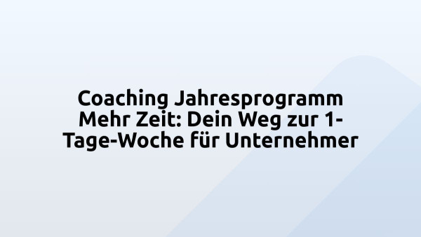 Coaching Jahresprogramm Mehr Zeit: Dein Weg zur 1-Tage-Woche für Unternehmer