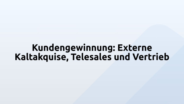 Kundengewinnung: Externe Kaltakquise, Telesales und Vertrieb