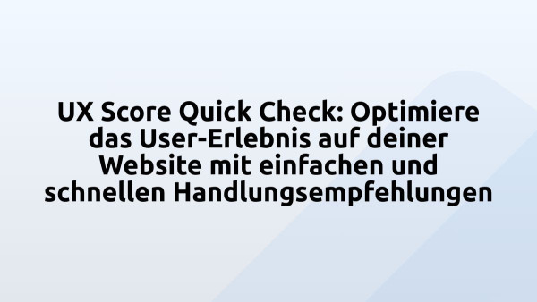 UX Score Quick Check: Optimiere das User-Erlebnis auf deiner Website mit einfachen und schnellen Handlungsempfehlungen