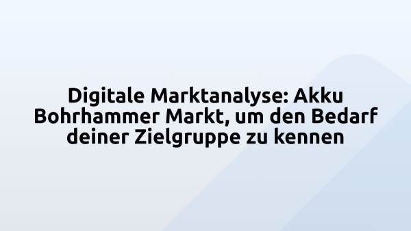Digitale Marktanalyse: Akku Bohrhammer Markt, um den Bedarf deiner Zielgruppe zu kennen