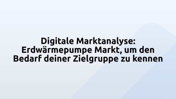Digitale Marktanalyse: Erdwärmepumpe Markt, um den Bedarf deiner Zielgruppe zu kennen