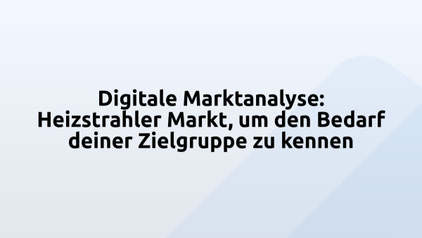 Digitale Marktanalyse: Heizstrahler Markt, um den Bedarf deiner Zielgruppe zu kennen
