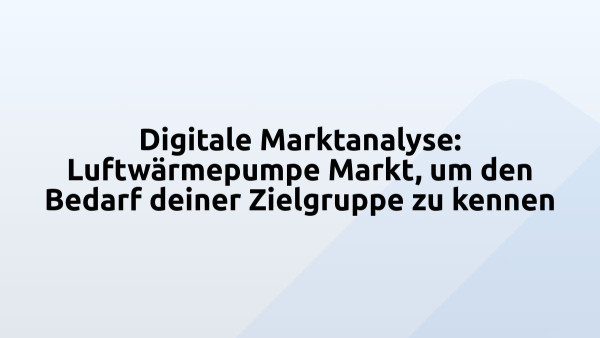 Digitale Marktanalyse: Luftwärmepumpe Markt, um den Bedarf deiner Zielgruppe zu kennen