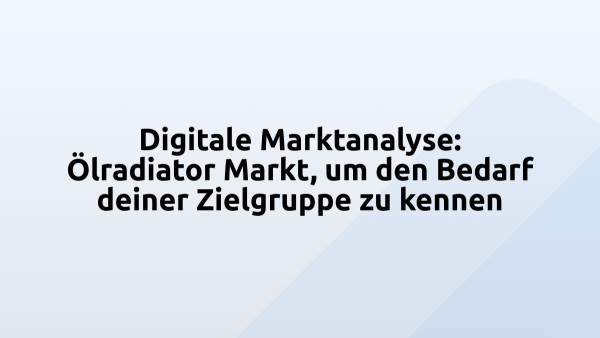 Digitale Marktanalyse: Ölradiator Markt, um den Bedarf deiner Zielgruppe zu kennen