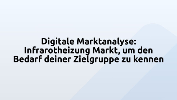 Digitale Marktanalyse: Infrarotheizung Markt, um den Bedarf deiner Zielgruppe zu kennen