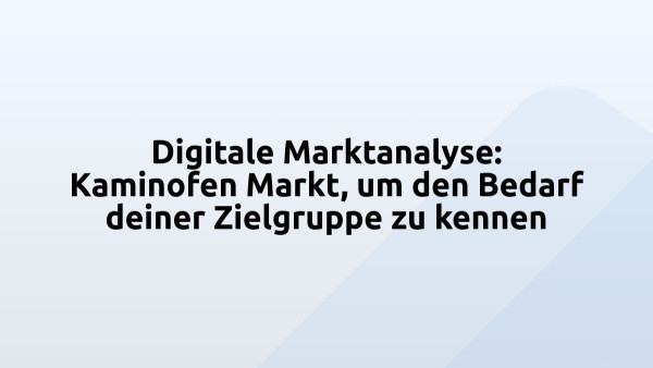 Digitale Marktanalyse: Kaminofen Markt, um den Bedarf deiner Zielgruppe zu kennen