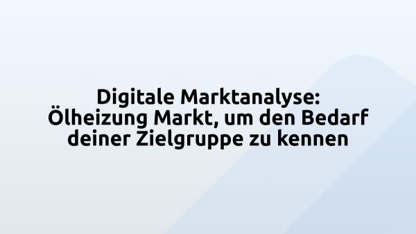 Digitale Marktanalyse: Ölheizung Markt, um den Bedarf deiner Zielgruppe zu kennen
