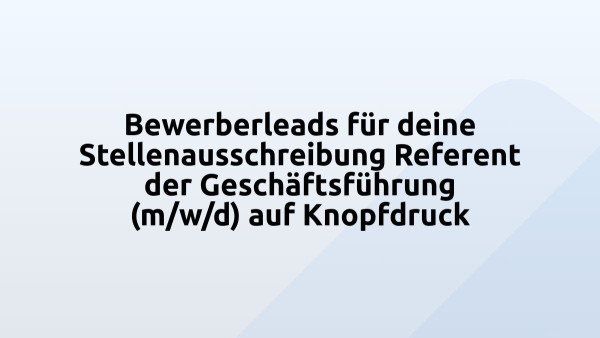 Bewerberleads für deine Stellenausschreibung Referent der Geschäftsführung (m/w/d) auf Knopfdruck