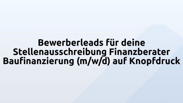 Bewerberleads für deine Stellenausschreibung Finanzberater Baufinanzierung (m/w/d) auf Knopfdruck