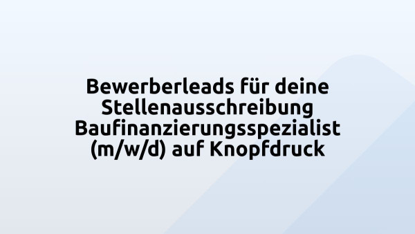 Bewerberleads für deine Stellenausschreibung Baufinanzierungsspezialist (m/w/d) auf Knopfdruck