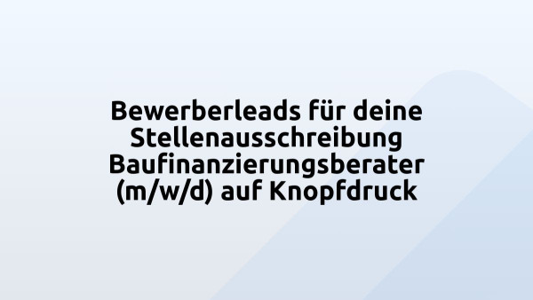 Bewerberleads für deine Stellenausschreibung Baufinanzierungsberater (m/w/d) auf Knopfdruck