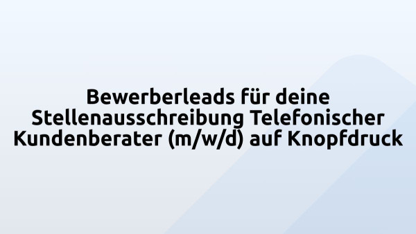 Bewerberleads für deine Stellenausschreibung Telefonischer Kundenberater (m/w/d) auf Knopfdruck