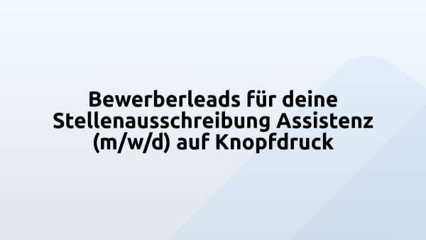 Bewerberleads für deine Stellenausschreibung Assistenz (m/w/d) auf Knopfdruck