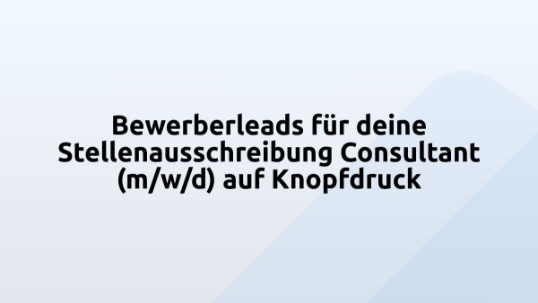 Bewerberleads für deine Stellenausschreibung Consultant (m/w/d) auf Knopfdruck
