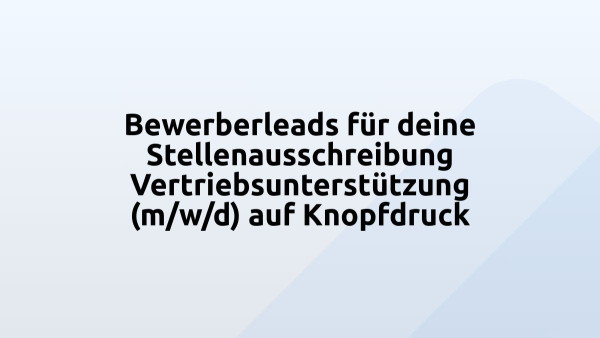 Bewerberleads für deine Stellenausschreibung Vertriebsunterstützung (m/w/d) auf Knopfdruck