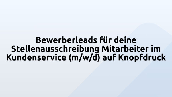 Bewerberleads für deine Stellenausschreibung Mitarbeiter im Kundenservice (m/w/d) auf Knopfdruck