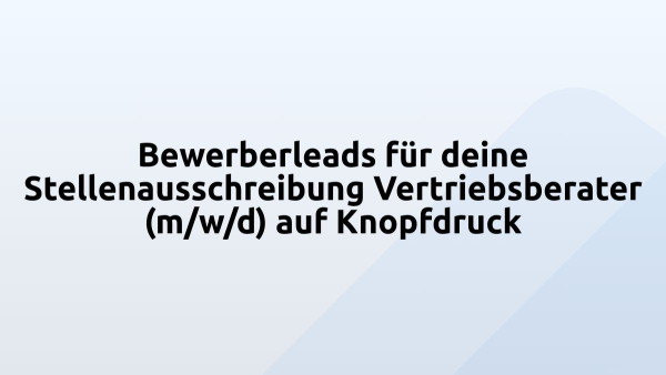 Bewerberleads für deine Stellenausschreibung Vertriebsberater (m/w/d) auf Knopfdruck