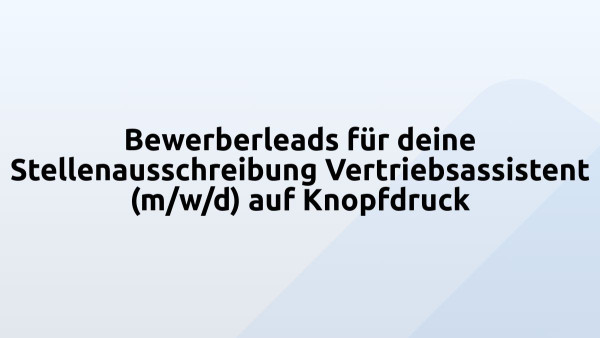 Bewerberleads für deine Stellenausschreibung Vertriebsassistent (m/w/d) auf Knopfdruck