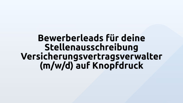 Bewerberleads für deine Stellenausschreibung Versicherungsvertragsverwalter (m/w/d) auf Knopfdruck