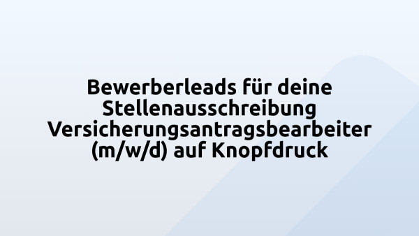 Bewerberleads für deine Stellenausschreibung Versicherungsantragsbearbeiter (m/w/d) auf Knopfdruck
