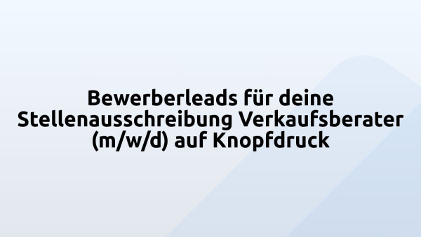 Bewerberleads für deine Stellenausschreibung Verkaufsberater (m/w/d) auf Knopfdruck