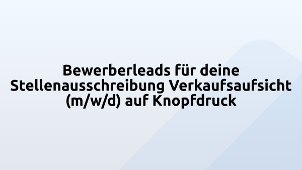 Bewerberleads für deine Stellenausschreibung Verkaufsaufsicht (m/w/d) auf Knopfdruck