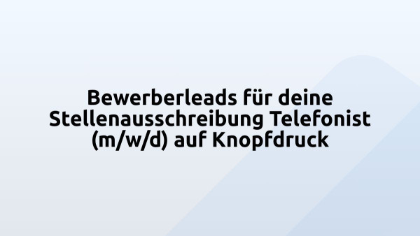 Bewerberleads für deine Stellenausschreibung Telefonist (m/w/d) auf Knopfdruck