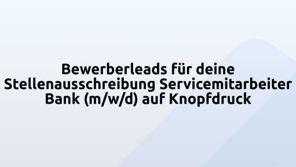 Bewerberleads für deine Stellenausschreibung Servicemitarbeiter Bank (m/w/d) auf Knopfdruck