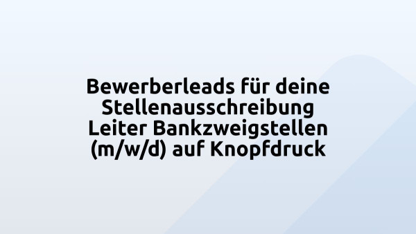 Bewerberleads für deine Stellenausschreibung Leiter Bankzweigstellen (m/w/d) auf Knopfdruck