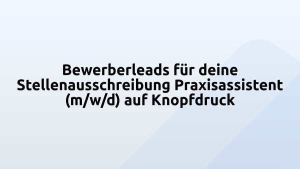 Bewerberleads für deine Stellenausschreibung Praxisassistent (m/w/d) auf Knopfdruck