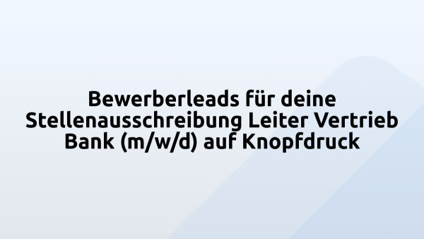 Bewerberleads für deine Stellenausschreibung Leiter Vertrieb Bank (m/w/d) auf Knopfdruck