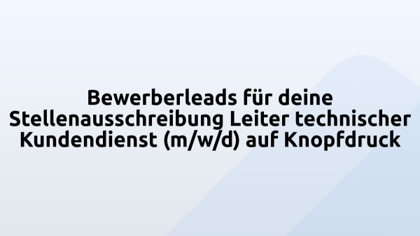 Bewerberleads für deine Stellenausschreibung Leiter technischer Kundendienst (m/w/d) auf Knopfdruck