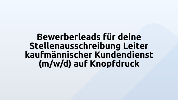 Bewerberleads für deine Stellenausschreibung Leiter kaufmännischer Kundendienst (m/w/d) auf Knopfdruck