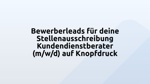 Bewerberleads für deine Stellenausschreibung Kundendienstberater (m/w/d) auf Knopfdruck