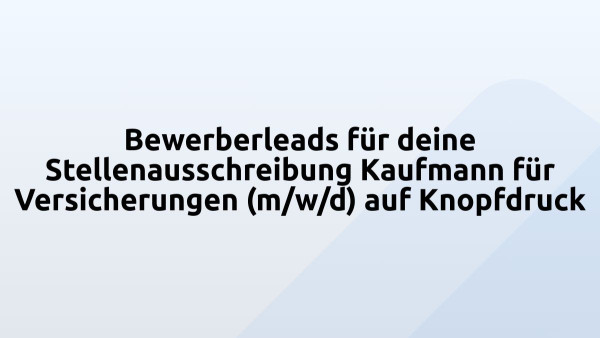 Bewerberleads für deine Stellenausschreibung Kaufmann für Versicherungen (m/w/d) auf Knopfdruck
