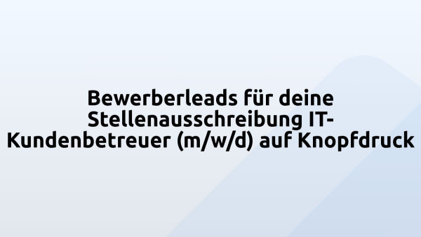 Bewerberleads für deine Stellenausschreibung IT-Kundenbetreuer (m/w/d) auf Knopfdruck