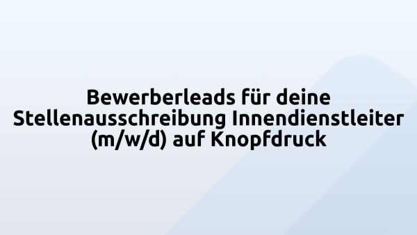 Bewerberleads für deine Stellenausschreibung Innendienstleiter (m/w/d) auf Knopfdruck