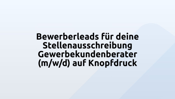Bewerberleads für deine Stellenausschreibung Gewerbekundenberater (m/w/d) auf Knopfdruck