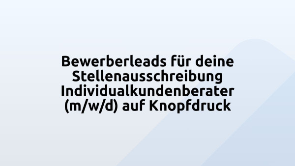 Bewerberleads für deine Stellenausschreibung Individualkundenberater (m/w/d) auf Knopfdruck