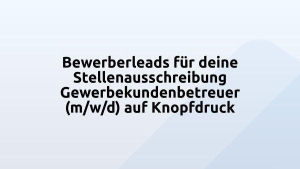 Bewerberleads für deine Stellenausschreibung Gewerbekundenbetreuer (m/w/d) auf Knopfdruck