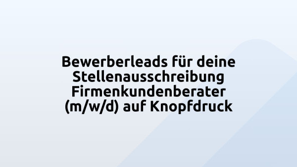 Bewerberleads für deine Stellenausschreibung Firmenkundenberater (m/w/d) auf Knopfdruck