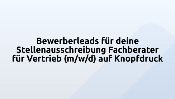 Bewerberleads für deine Stellenausschreibung Fachberater für Vertrieb (m/w/d) auf Knopfdruck