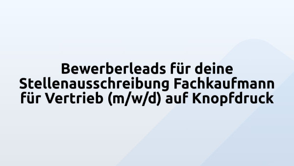 Bewerberleads für deine Stellenausschreibung Fachkaufmann für Vertrieb (m/w/d) auf Knopfdruck