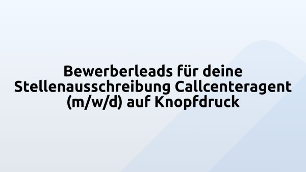 Bewerberleads für deine Stellenausschreibung Callcenteragent (m/w/d) auf Knopfdruck
