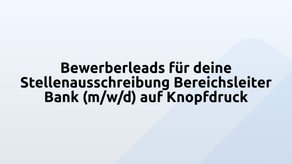 Bewerberleads für deine Stellenausschreibung Bereichsleiter Bank (m/w/d) auf Knopfdruck