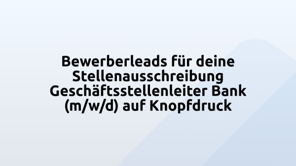 Bewerberleads für deine Stellenausschreibung Geschäftsstellenleiter Bank (m/w/d) auf Knopfdruck